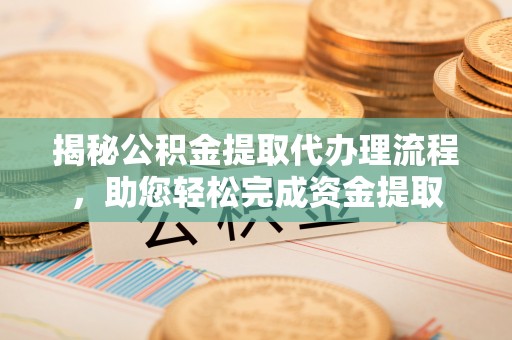 克孜勒苏柯尔克孜揭秘公积金提取代办理流程，助您轻松完成资金提取