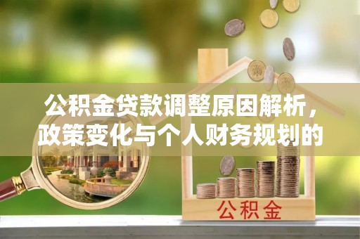 克孜勒苏柯尔克孜公积金贷款调整原因解析，政策变化与个人财务规划的影响
