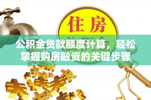 克孜勒苏柯尔克孜公积金贷款额度计算，轻松掌握购房融资的关键步骤