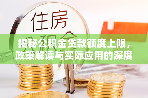 克孜勒苏柯尔克孜揭秘公积金贷款额度上限，政策解读与实际应用的深度分析