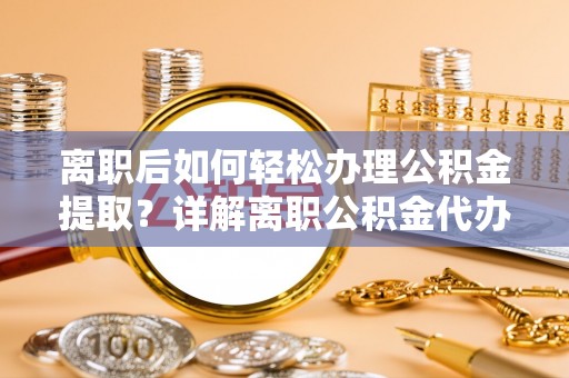 克孜勒苏柯尔克孜离职后如何轻松办理公积金提取？详解离职公积金代办提取流程