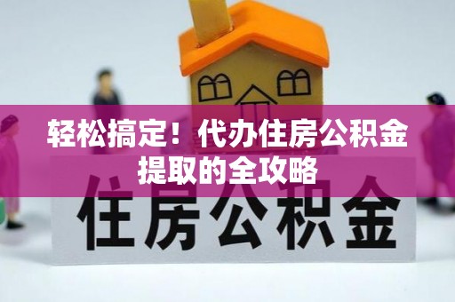 克孜勒苏柯尔克孜轻松搞定！代办住房公积金提取的全攻略