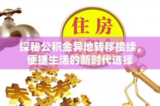 克孜勒苏柯尔克孜探秘公积金异地转移接续，便捷生活的新时代选择