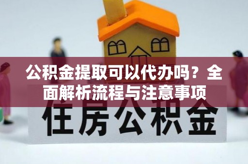 克孜勒苏柯尔克孜公积金提取可以代办吗？全面解析流程与注意事项