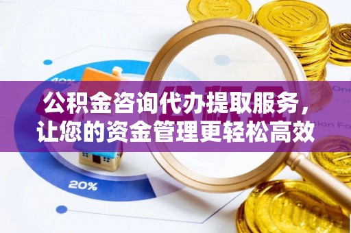 克孜勒苏柯尔克孜公积金咨询代办提取服务，让您的资金管理更轻松高效