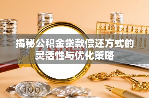 克孜勒苏柯尔克孜揭秘公积金贷款偿还方式的灵活性与优化策略