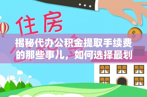 克孜勒苏柯尔克孜揭秘代办公积金提取手续费的那些事儿，如何选择最划算的服务？