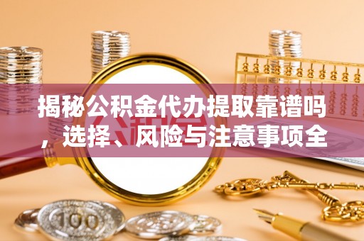 克孜勒苏柯尔克孜揭秘公积金代办提取靠谱吗，选择、风险与注意事项全解析