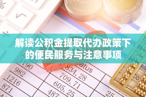 克孜勒苏柯尔克孜解读公积金提取代办政策下的便民服务与注意事项