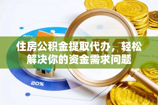 克孜勒苏柯尔克孜住房公积金提取代办，轻松解决你的资金需求问题