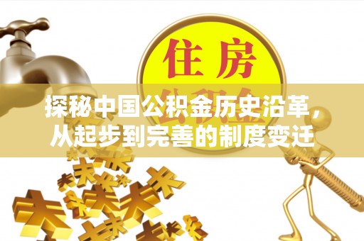 克孜勒苏柯尔克孜探秘中国公积金历史沿革，从起步到完善的制度变迁