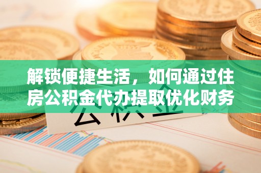 克孜勒苏柯尔克孜解锁便捷生活，如何通过住房公积金代办提取优化财务规划