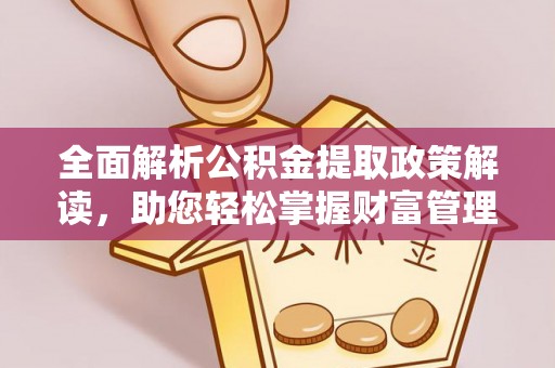 克孜勒苏柯尔克孜全面解析公积金提取政策解读，助您轻松掌握财富管理新方向