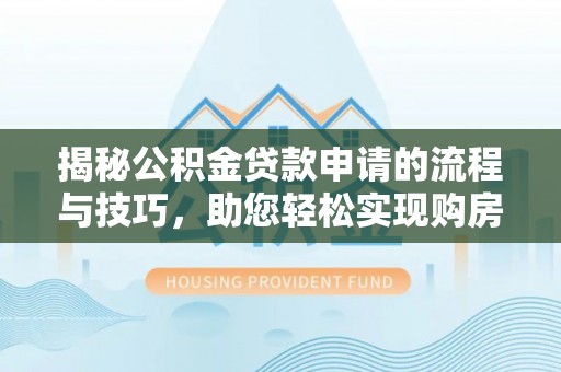 克孜勒苏柯尔克孜揭秘公积金贷款申请的流程与技巧，助您轻松实现购房梦