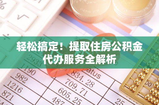 克孜勒苏柯尔克孜轻松搞定！提取住房公积金代办服务全解析