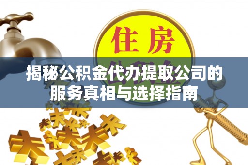 克孜勒苏柯尔克孜揭秘公积金代办提取公司的服务真相与选择指南