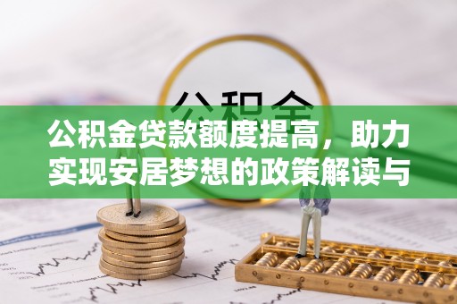 克孜勒苏柯尔克孜公积金贷款额度提高，助力实现安居梦想的政策解读与未来展望