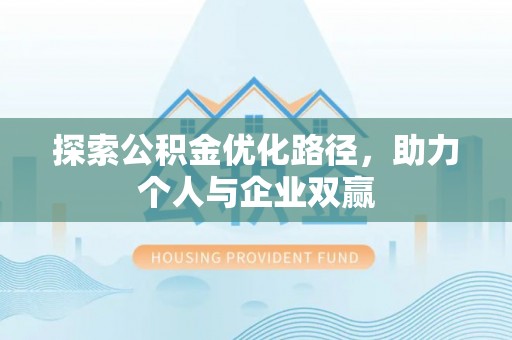 克孜勒苏柯尔克孜探索公积金优化路径，助力个人与企业双赢