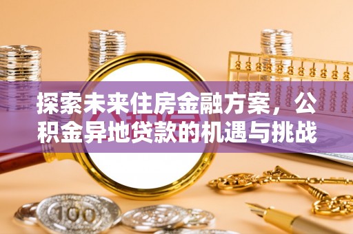 克孜勒苏柯尔克孜探索未来住房金融方案，公积金异地贷款的机遇与挑战