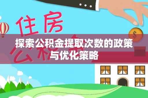 克孜勒苏柯尔克孜探索公积金提取次数的政策与优化策略