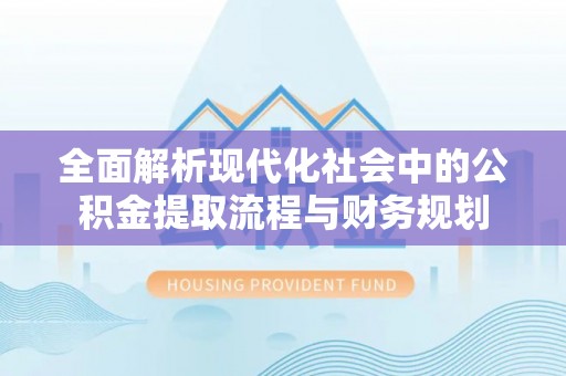 克孜勒苏柯尔克孜全面解析现代化社会中的公积金提取流程与财务规划