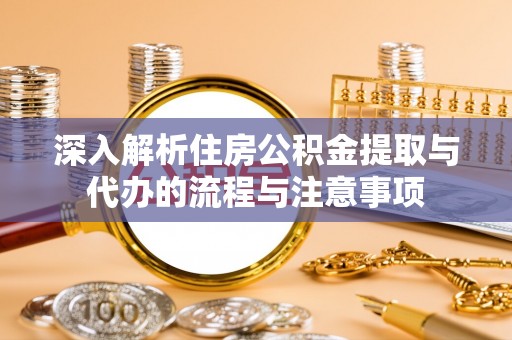 克孜勒苏柯尔克孜深入解析住房公积金提取与代办的流程与注意事项