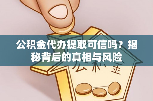 克孜勒苏柯尔克孜公积金代办提取可信吗？揭秘背后的真相与风险