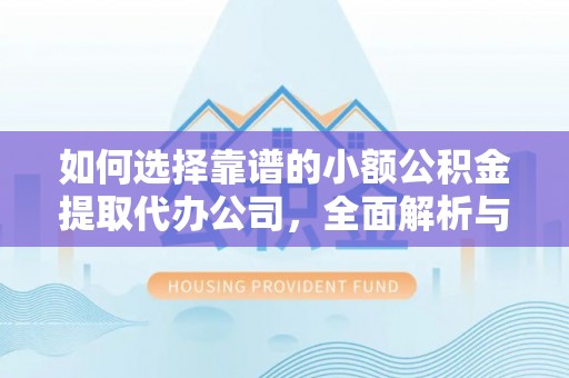 克孜勒苏柯尔克孜如何选择靠谱的小额公积金提取代办公司，全面解析与实用指南