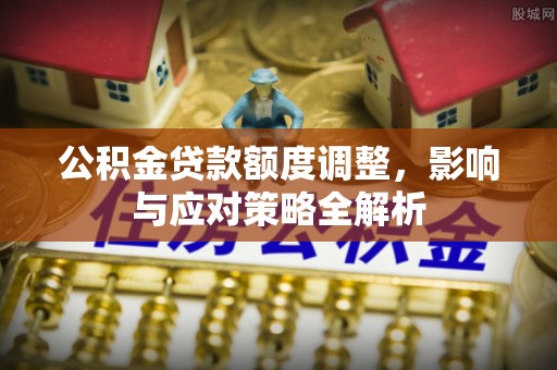 克孜勒苏柯尔克孜公积金贷款额度调整，影响与应对策略全解析