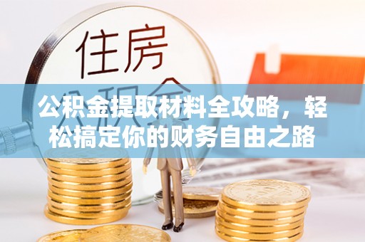 克孜勒苏柯尔克孜公积金提取材料全攻略，轻松搞定你的财务自由之路