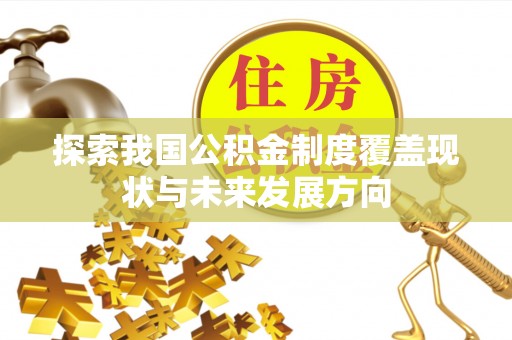 克孜勒苏柯尔克孜探索我国公积金制度覆盖现状与未来发展方向