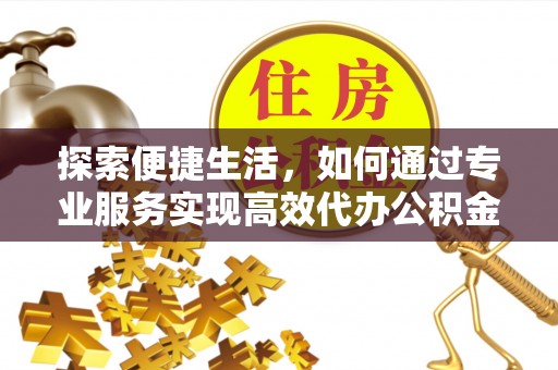 克孜勒苏柯尔克孜探索便捷生活，如何通过专业服务实现高效代办公积金提取