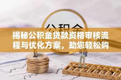克孜勒苏柯尔克孜揭秘公积金贷款资格审核流程与优化方案，助您轻松购房