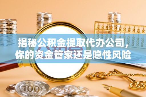 克孜勒苏柯尔克孜揭秘公积金提取代办公司，你的资金管家还是隐性风险？