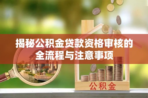 克孜勒苏柯尔克孜揭秘公积金贷款资格审核的全流程与注意事项