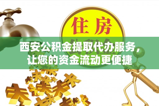 克孜勒苏柯尔克孜西安公积金提取代办服务，让您的资金流动更便捷