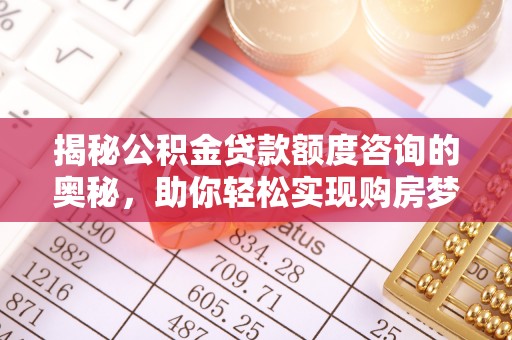 克孜勒苏柯尔克孜揭秘公积金贷款额度咨询的奥秘，助你轻松实现购房梦想