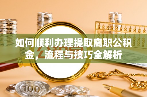 克孜勒苏柯尔克孜如何顺利办理提取离职公积金，流程与技巧全解析