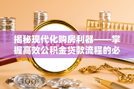克孜勒苏柯尔克孜揭秘现代化购房利器——掌握高效公积金贷款流程的必备指南