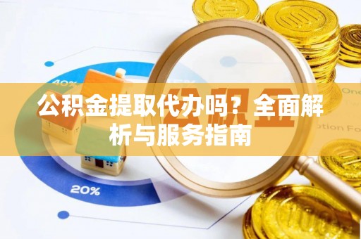 克孜勒苏柯尔克孜公积金提取代办吗？全面解析与服务指南