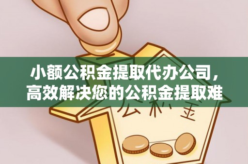 克孜勒苏柯尔克孜小额公积金提取代办公司，高效解决您的公积金提取难题