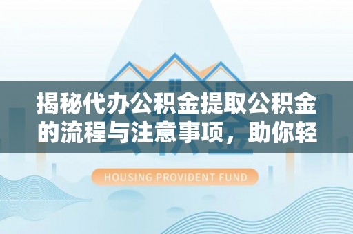 克孜勒苏柯尔克孜揭秘代办公积金提取公积金的流程与注意事项，助你轻松拿回属于你的钱