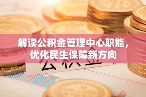 克孜勒苏柯尔克孜解读公积金管理中心职能，优化民生保障新方向