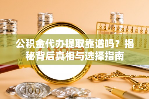 克孜勒苏柯尔克孜公积金代办提取靠谱吗？揭秘背后真相与选择指南