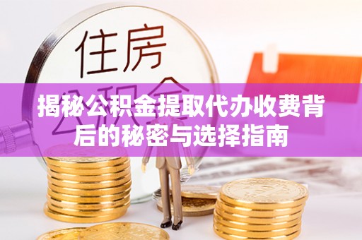 克孜勒苏柯尔克孜揭秘公积金提取代办收费背后的秘密与选择指南