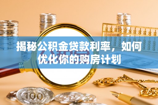 克孜勒苏柯尔克孜揭秘公积金贷款利率，如何优化你的购房计划