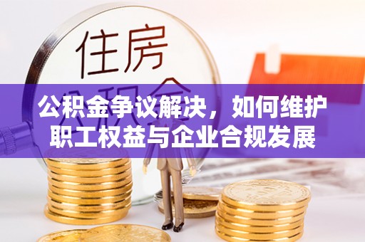 克孜勒苏柯尔克孜公积金争议解决，如何维护职工权益与企业合规发展