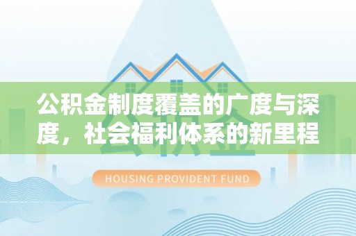 克孜勒苏柯尔克孜公积金制度覆盖的广度与深度，社会福利体系的新里程碑