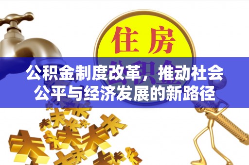 克孜勒苏柯尔克孜公积金制度改革，推动社会公平与经济发展的新路径