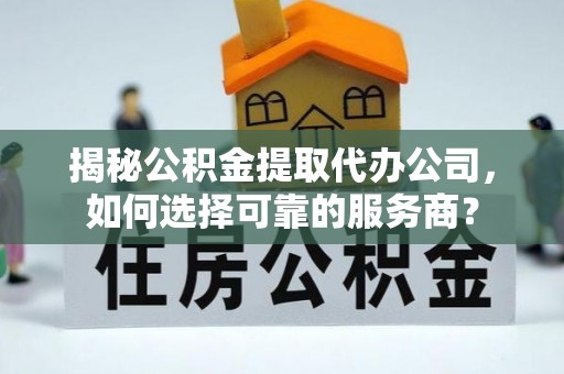 克孜勒苏柯尔克孜揭秘公积金提取代办公司，如何选择可靠的服务商？